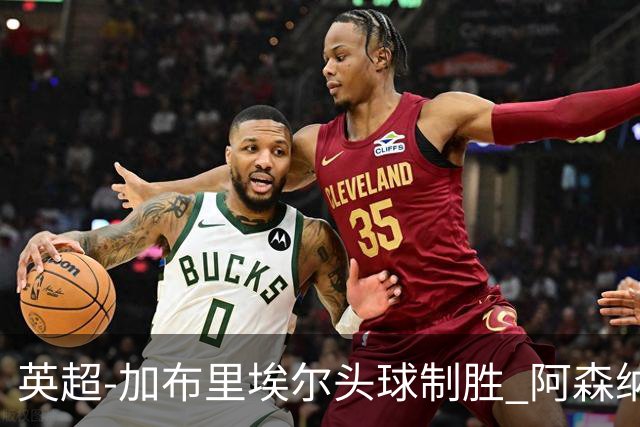 英超-加布里埃尔头球制胜 阿森纳1-0热刺